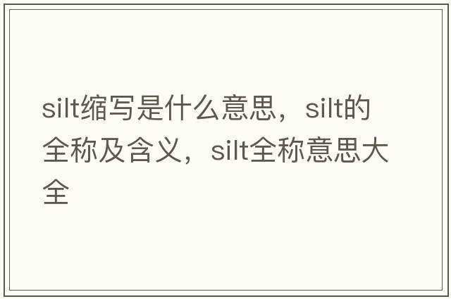 silt縮寫(xiě)是什么意思，silt的全稱(chēng)及含義，silt全稱(chēng)意思大全