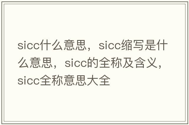 sicc什么意思，sicc縮寫(xiě)是什么意思，sicc的全稱(chēng)及含義，sicc全稱(chēng)意思大全