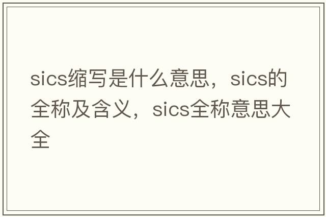 sics縮寫(xiě)是什么意思，sics的全稱(chēng)及含義，sics全稱(chēng)意思大全