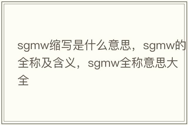 sgmw縮寫(xiě)是什么意思，sgmw的全稱(chēng)及含義，sgmw全稱(chēng)意思大全