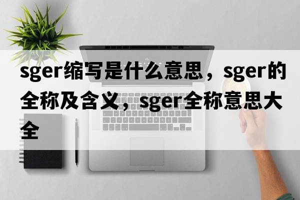 sger縮寫(xiě)是什么意思，sger的全稱(chēng)及含義，sger全稱(chēng)意思大全