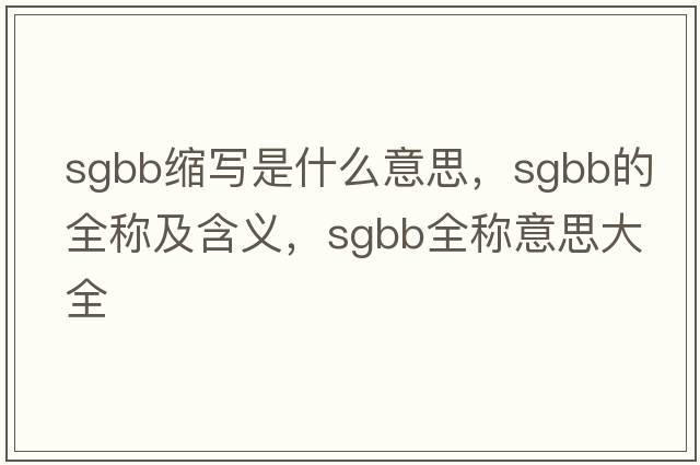 sgbb縮寫(xiě)是什么意思，sgbb的全稱(chēng)及含義，sgbb全稱(chēng)意思大全