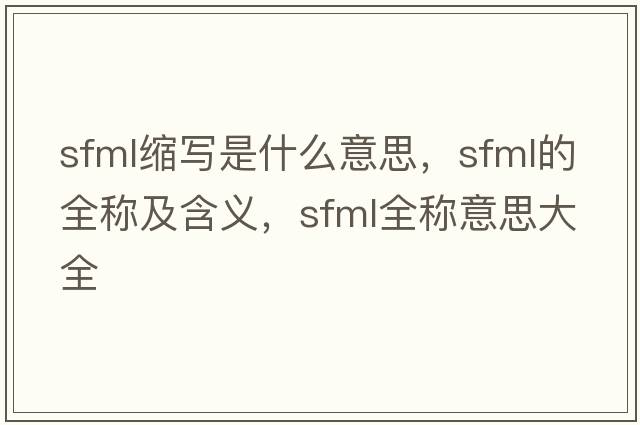 sfml縮寫(xiě)是什么意思，sfml的全稱(chēng)及含義，sfml全稱(chēng)意思大全