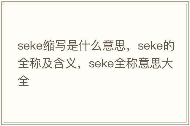 seke縮寫(xiě)是什么意思，seke的全稱(chēng)及含義，seke全稱(chēng)意思大全