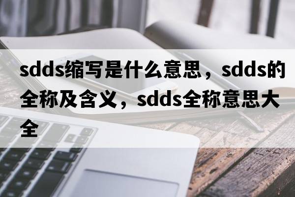sdds縮寫(xiě)是什么意思，sdds的全稱(chēng)及含義，sdds全稱(chēng)意思大全
