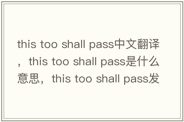 this too shall pass中文翻譯，this too shall pass是什么意思，this too shall pass發(fā)音、用法及例句