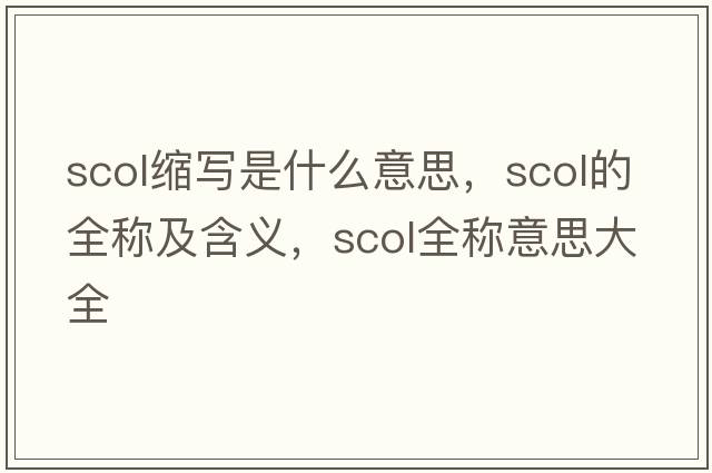 scol縮寫(xiě)是什么意思，scol的全稱(chēng)及含義，scol全稱(chēng)意思大全