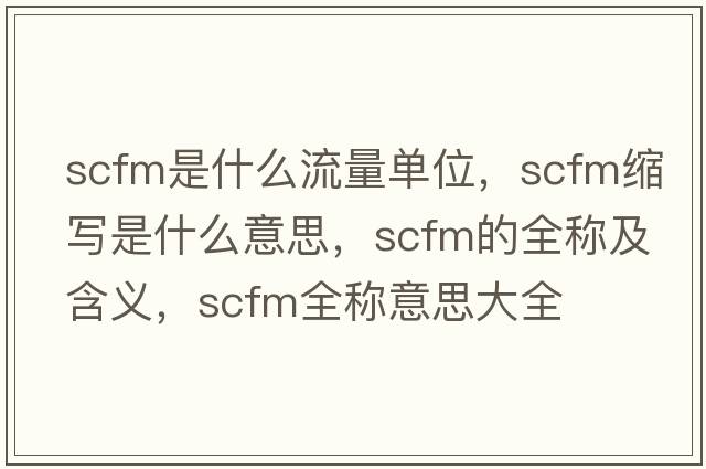 scfm是什么流量單位，scfm縮寫(xiě)是什么意思，scfm的全稱(chēng)及含義，scfm全稱(chēng)意思大全