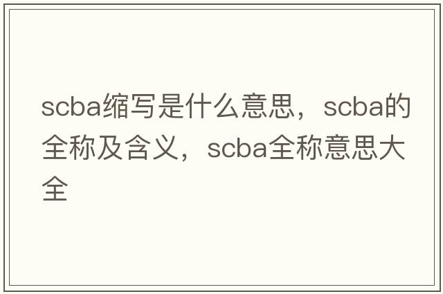 scba縮寫(xiě)是什么意思，scba的全稱(chēng)及含義，scba全稱(chēng)意思大全