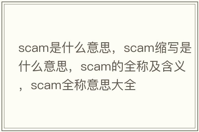 scam是什么意思，scam縮寫(xiě)是什么意思，scam的全稱(chēng)及含義，scam全稱(chēng)意思大全