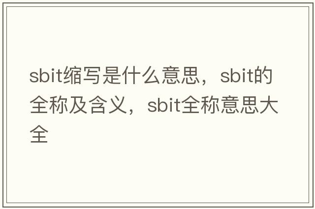sbit縮寫(xiě)是什么意思，sbit的全稱(chēng)及含義，sbit全稱(chēng)意思大全