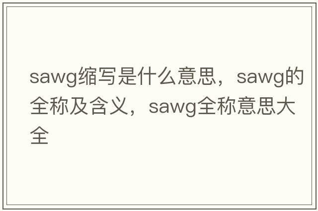sawg縮寫(xiě)是什么意思，sawg的全稱(chēng)及含義，sawg全稱(chēng)意思大全