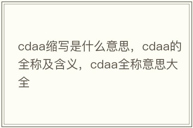cdaa縮寫(xiě)是什么意思，cdaa的全稱(chēng)及含義，cdaa全稱(chēng)意思大全