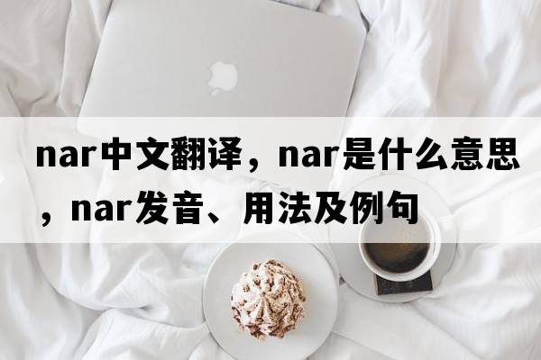 nar中文翻譯，nar是什么意思，nar發(fā)音、用法及例句