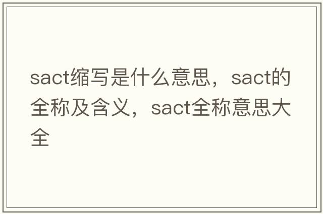 sact縮寫(xiě)是什么意思，sact的全稱(chēng)及含義，sact全稱(chēng)意思大全