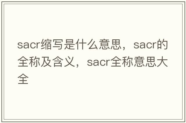 sacr縮寫(xiě)是什么意思，sacr的全稱(chēng)及含義，sacr全稱(chēng)意思大全