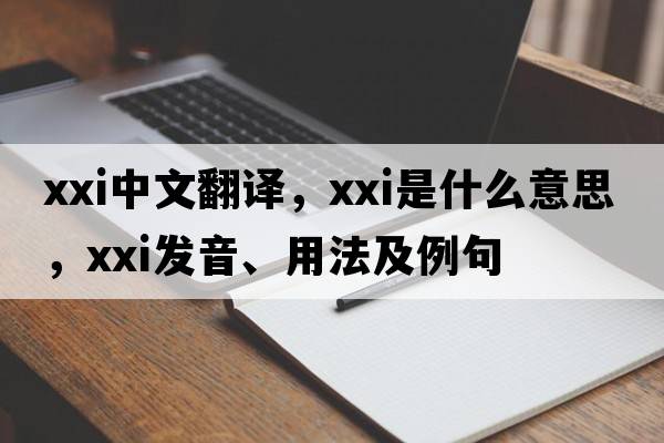 XXI中文翻譯，XXI是什么意思，XXI發(fā)音、用法及例句
