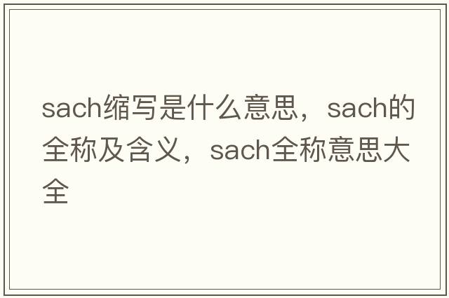 sach縮寫(xiě)是什么意思，sach的全稱(chēng)及含義，sach全稱(chēng)意思大全