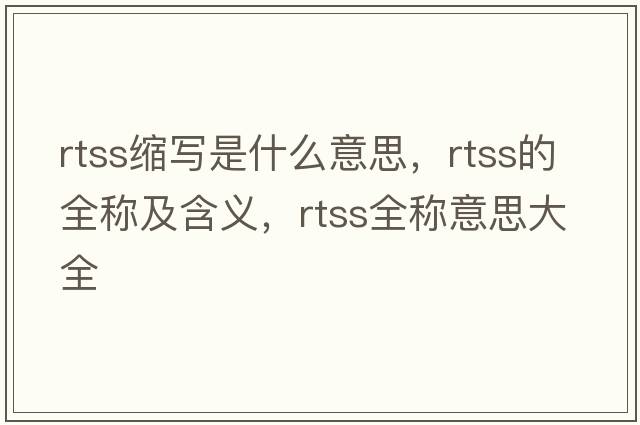 rtss縮寫(xiě)是什么意思，rtss的全稱(chēng)及含義，rtss全稱(chēng)意思大全