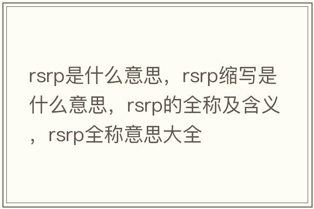 rsrp是什么意思，rsrp縮寫(xiě)是什么意思，rsrp的全稱(chēng)及含義，rsrp全稱(chēng)意思大全
