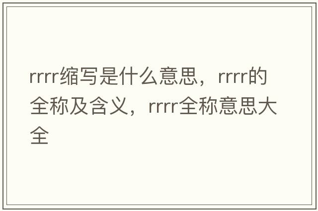 rrrr縮寫(xiě)是什么意思，rrrr的全稱(chēng)及含義，rrrr全稱(chēng)意思大全