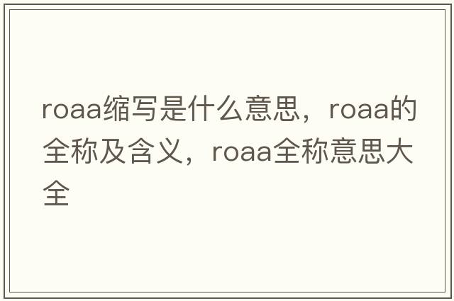 roaa縮寫(xiě)是什么意思，roaa的全稱(chēng)及含義，roaa全稱(chēng)意思大全