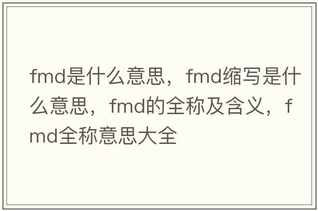 fmd是什么意思，fmd縮寫(xiě)是什么意思，fmd的全稱(chēng)及含義，fmd全稱(chēng)意思大全