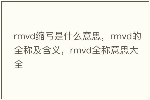 rmvd縮寫(xiě)是什么意思，rmvd的全稱(chēng)及含義，rmvd全稱(chēng)意思大全