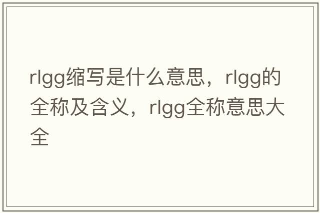 rlgg縮寫(xiě)是什么意思，rlgg的全稱(chēng)及含義，rlgg全稱(chēng)意思大全