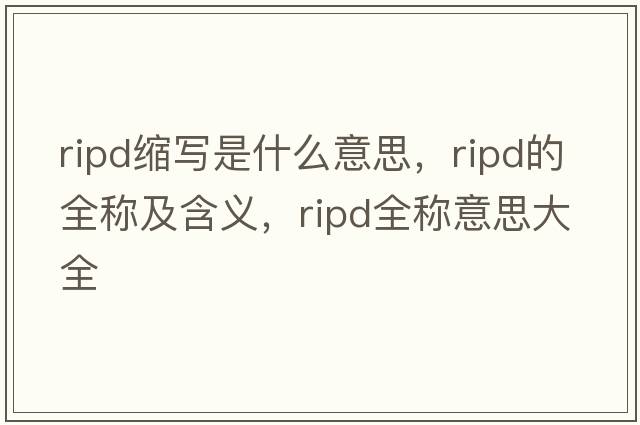 ripd縮寫(xiě)是什么意思，ripd的全稱(chēng)及含義，ripd全稱(chēng)意思大全