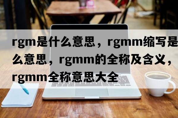 rgm是什么意思，rgmm縮寫(xiě)是什么意思，rgmm的全稱(chēng)及含義，rgmm全稱(chēng)意思大全