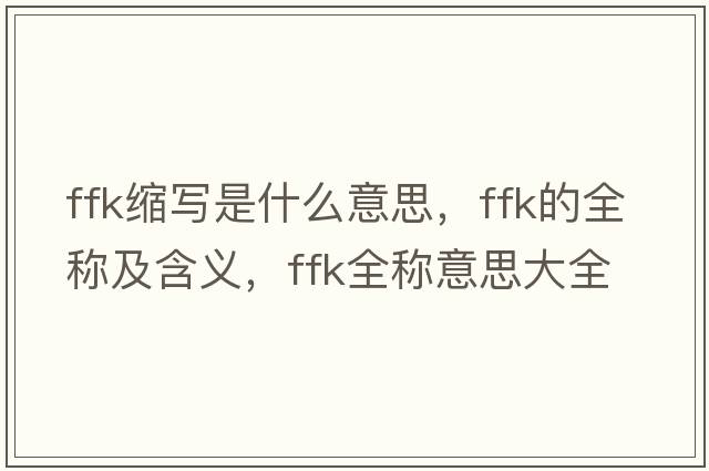 ffk縮寫(xiě)是什么意思，ffk的全稱(chēng)及含義，ffk全稱(chēng)意思大全
