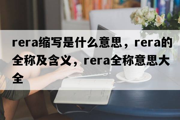 rera縮寫(xiě)是什么意思，rera的全稱(chēng)及含義，rera全稱(chēng)意思大全