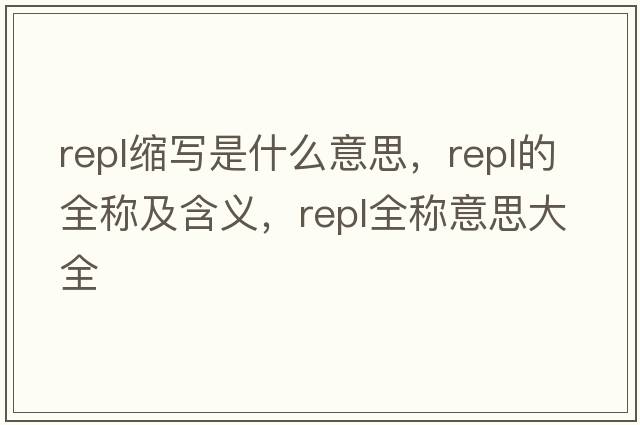 repl縮寫(xiě)是什么意思，repl的全稱(chēng)及含義，repl全稱(chēng)意思大全