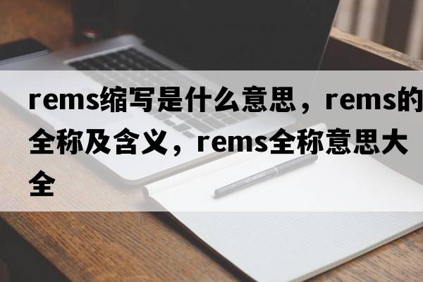 rems縮寫(xiě)是什么意思，rems的全稱(chēng)及含義，rems全稱(chēng)意思大全