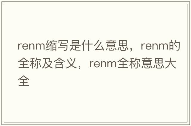 renm縮寫(xiě)是什么意思，renm的全稱(chēng)及含義，renm全稱(chēng)意思大全