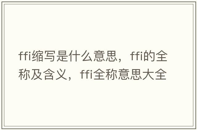 ffi縮寫(xiě)是什么意思，ffi的全稱(chēng)及含義，ffi全稱(chēng)意思大全