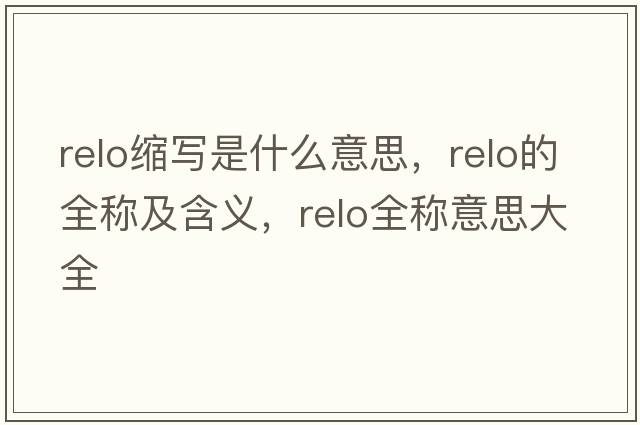 relo縮寫(xiě)是什么意思，relo的全稱(chēng)及含義，relo全稱(chēng)意思大全