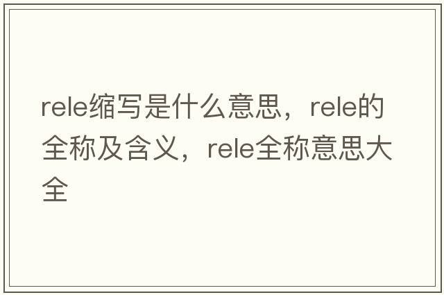 rele縮寫(xiě)是什么意思，rele的全稱(chēng)及含義，rele全稱(chēng)意思大全