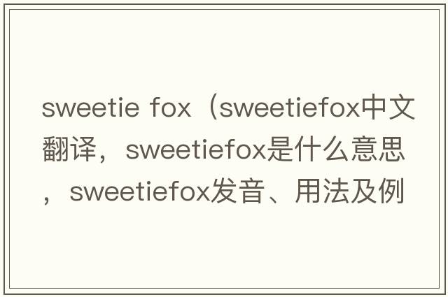 sweetie fox（sweetiefox中文翻譯，sweetiefox是什么意思，sweetiefox發(fā)音、用法及例句）