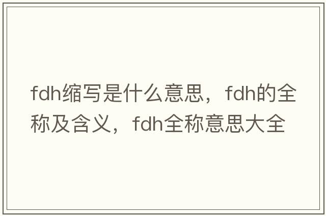 fdh縮寫(xiě)是什么意思，fdh的全稱(chēng)及含義，fdh全稱(chēng)意思大全