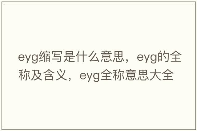 eyg縮寫(xiě)是什么意思，eyg的全稱(chēng)及含義，eyg全稱(chēng)意思大全