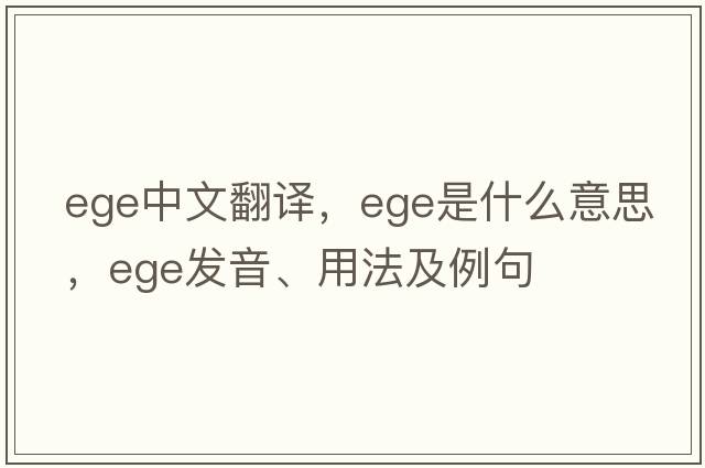 ege中文翻譯，ege是什么意思，ege發(fā)音、用法及例句