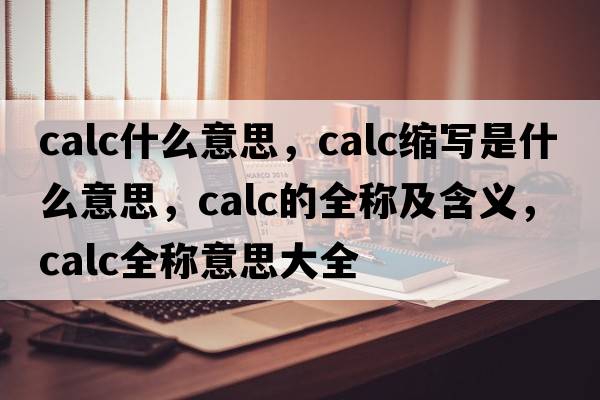 calc什么意思，calc縮寫(xiě)是什么意思，calc的全稱(chēng)及含義，calc全稱(chēng)意思大全