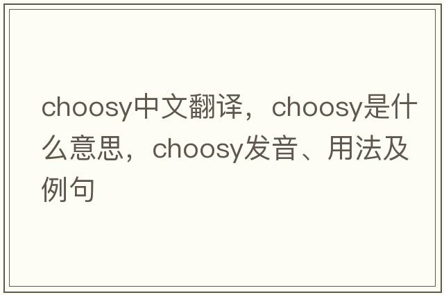 choosy中文翻譯，choosy是什么意思，choosy發(fā)音、用法及例句
