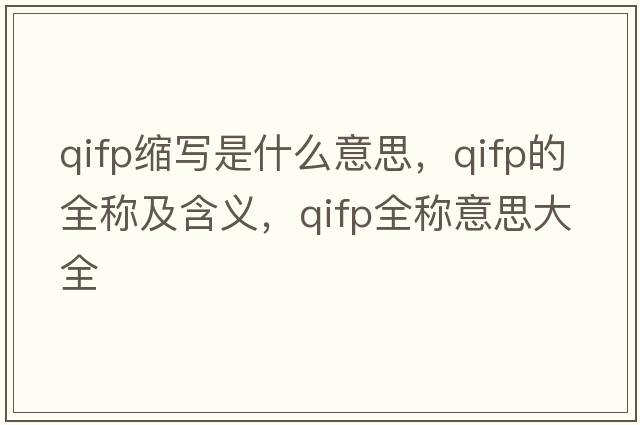 qifp縮寫(xiě)是什么意思，qifp的全稱(chēng)及含義，qifp全稱(chēng)意思大全