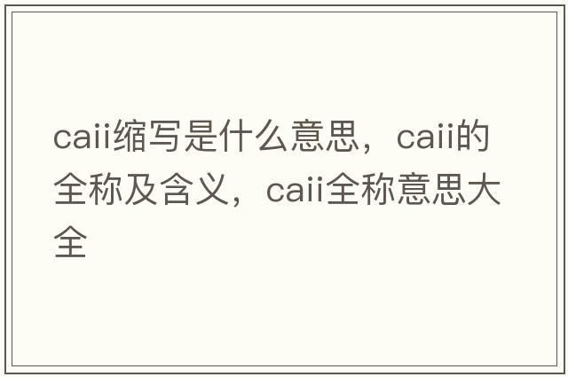 caii縮寫(xiě)是什么意思，caii的全稱(chēng)及含義，caii全稱(chēng)意思大全