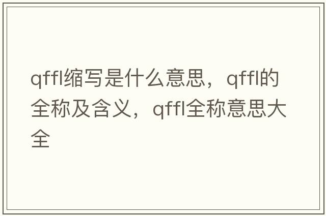qffl縮寫(xiě)是什么意思，qffl的全稱(chēng)及含義，qffl全稱(chēng)意思大全