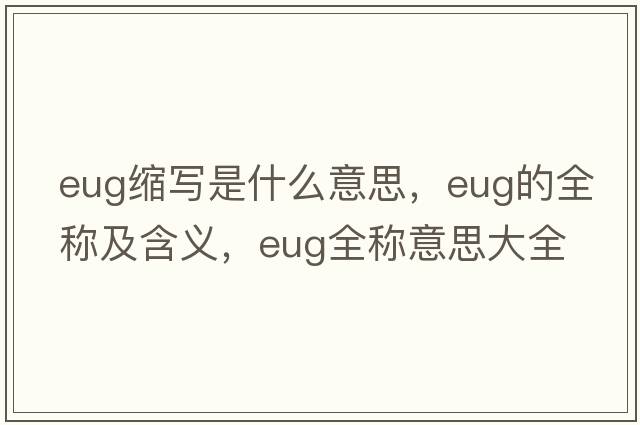 eug縮寫(xiě)是什么意思，eug的全稱(chēng)及含義，eug全稱(chēng)意思大全