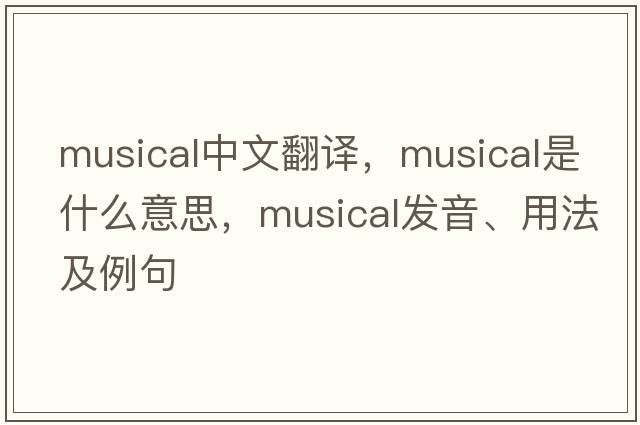 musical中文翻譯，musical是什么意思，musical發(fā)音、用法及例句